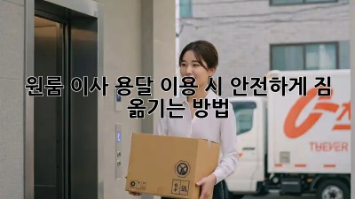원룸 이사? 용달 이용 시 안전하게 짐 옮기는 방법!