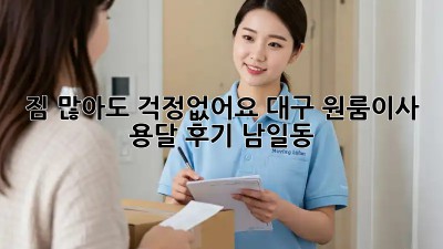 짐 많아도 걱정없어요! 대구 원룸이사 용달 후기 (남일동)